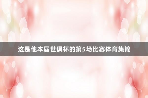 这是他本届世俱杯的第5场比赛体育集锦