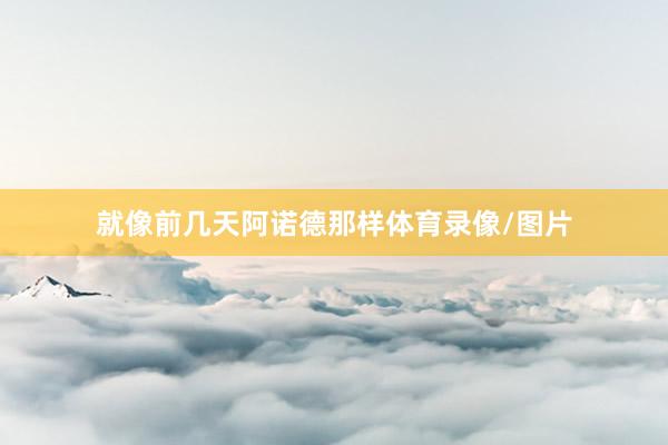 就像前几天阿诺德那样体育录像/图片