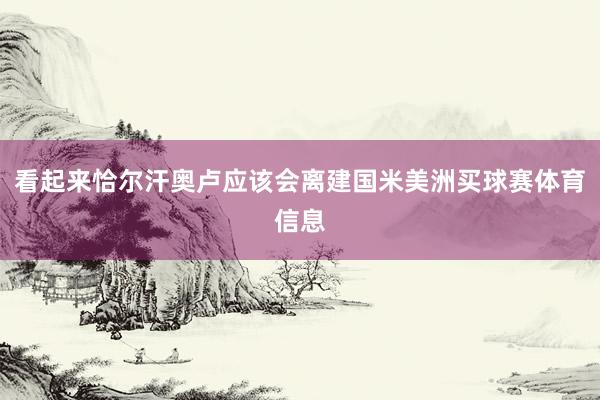 看起来恰尔汗奥卢应该会离建国米美洲买球赛体育信息
