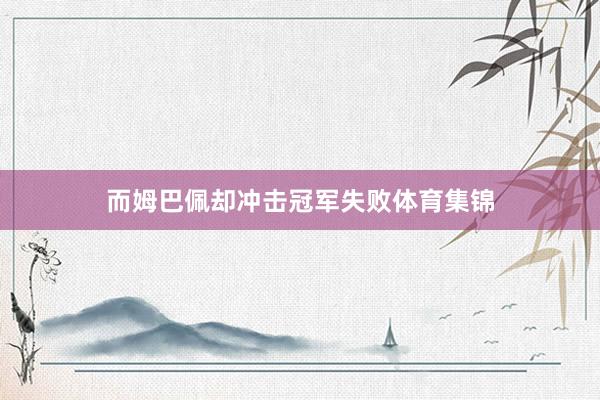 而姆巴佩却冲击冠军失败体育集锦