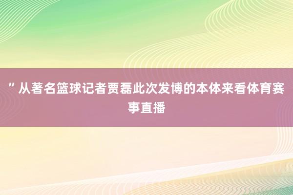 ”从著名篮球记者贾磊此次发博的本体来看体育赛事直播
