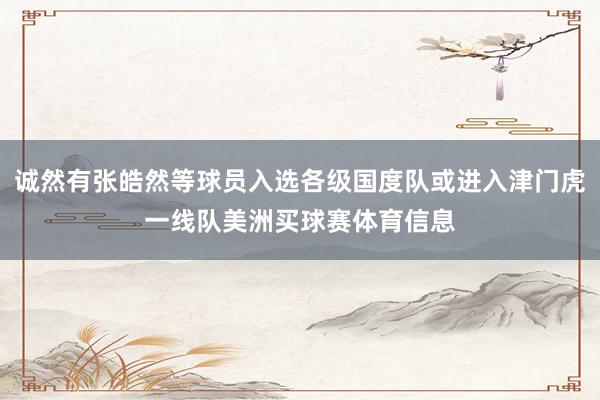 诚然有张皓然等球员入选各级国度队或进入津门虎一线队美洲买球赛体育信息
