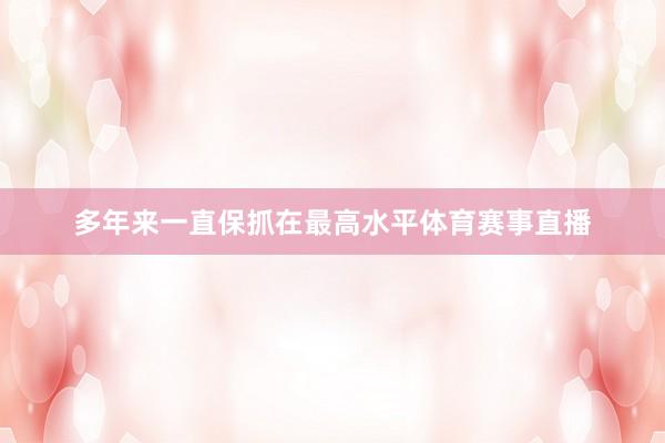 多年来一直保抓在最高水平体育赛事直播