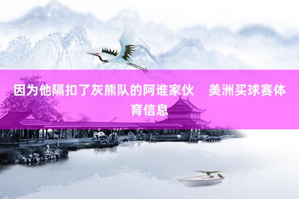 因为他隔扣了灰熊队的阿谁家伙    美洲买球赛体育信息