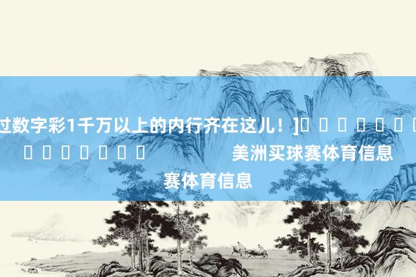 中过数字彩1千万以上的内行齐在这儿！]															                美洲买球赛体育信息