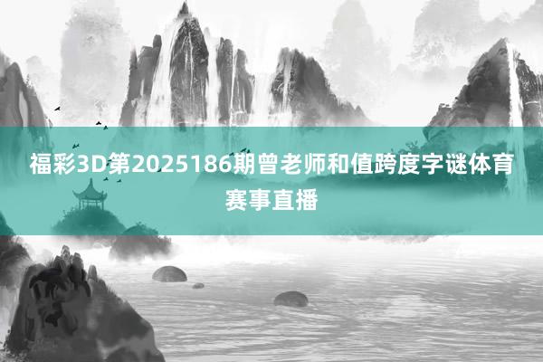 福彩3D第2025186期曾老师和值跨度字谜体育赛事直播