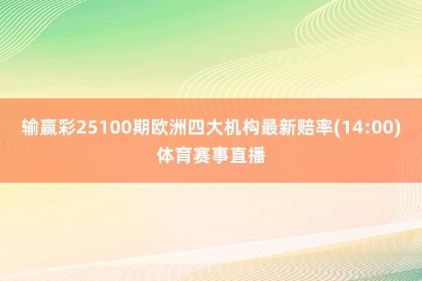 输赢彩25100期欧洲四大机构最新赔率(14:00)体育赛事直播