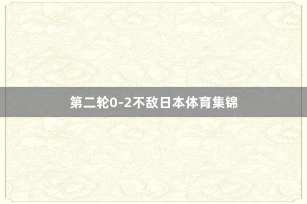 第二轮0-2不敌日本体育集锦