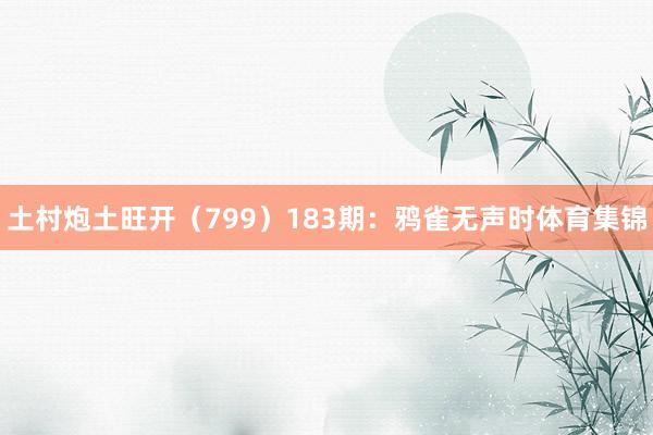 土村炮土旺开（799）　　183期：鸦雀无声时体育集锦