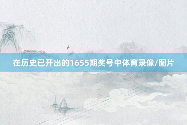 在历史已开出的1655期奖号中体育录像/图片