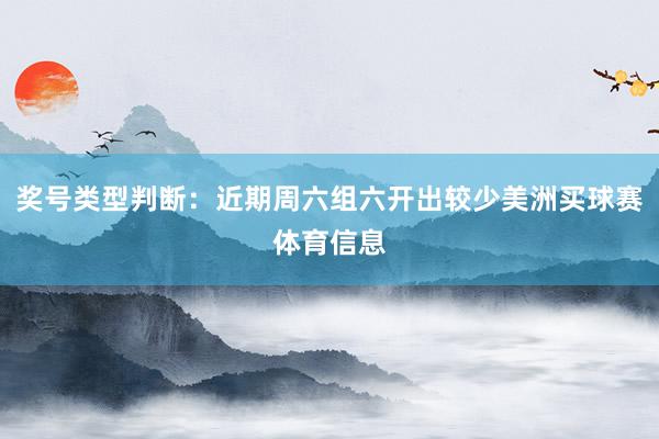 奖号类型判断：近期周六组六开出较少美洲买球赛体育信息