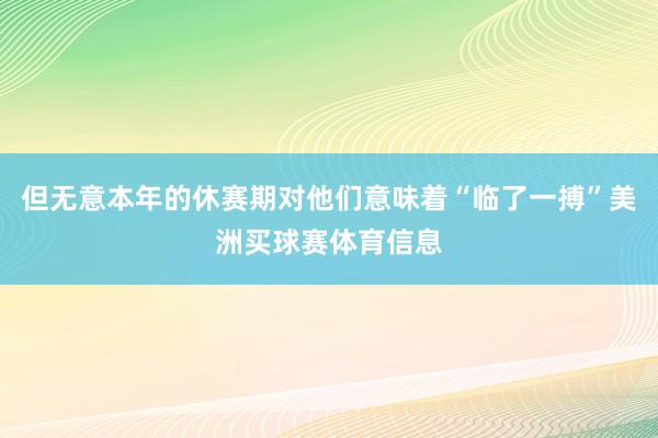 但无意本年的休赛期对他们意味着“临了一搏”美洲买球赛体育信息