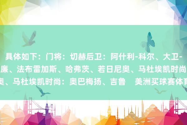 具体如下：门将：切赫后卫：阿什利-科尔、大卫-路易斯、加拉中场：威廉、法布雷加斯、哈弗茨、若日尼奥、马杜埃凯时尚：奥巴梅扬、吉鲁    美洲买球赛体育信息
