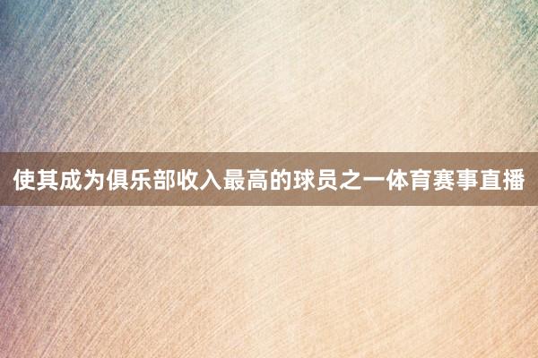使其成为俱乐部收入最高的球员之一体育赛事直播