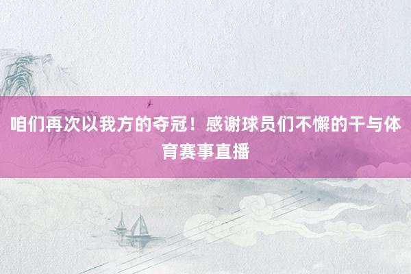 咱们再次以我方的夺冠！感谢球员们不懈的干与体育赛事直播