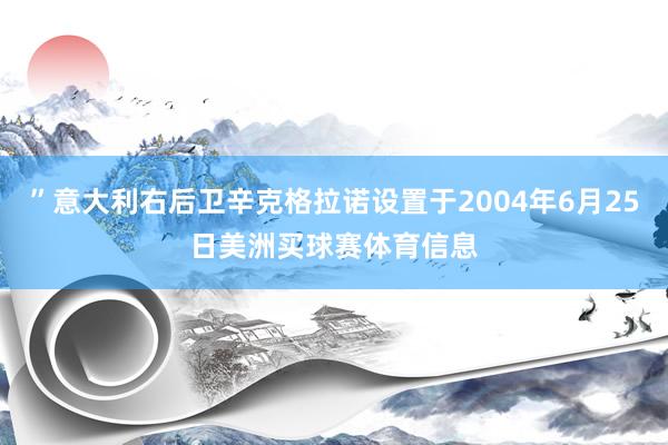 ”意大利右后卫辛克格拉诺设置于2004年6月25日美洲买球赛体育信息