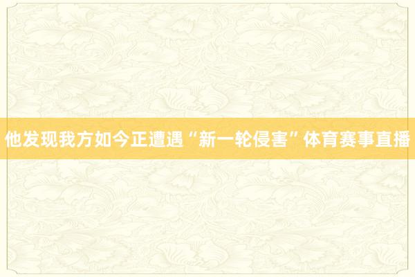 他发现我方如今正遭遇“新一轮侵害”体育赛事直播