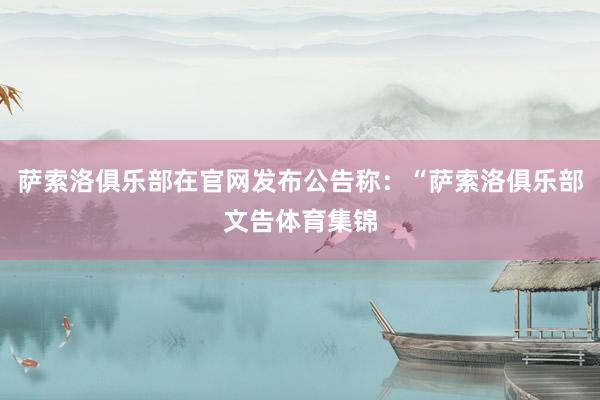 萨索洛俱乐部在官网发布公告称：“萨索洛俱乐部文告体育集锦