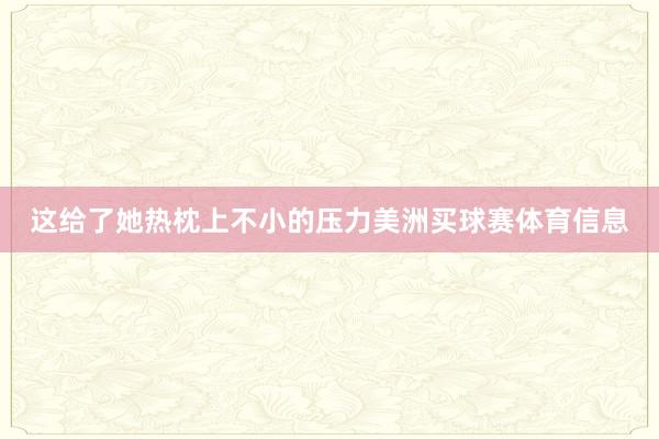 这给了她热枕上不小的压力美洲买球赛体育信息