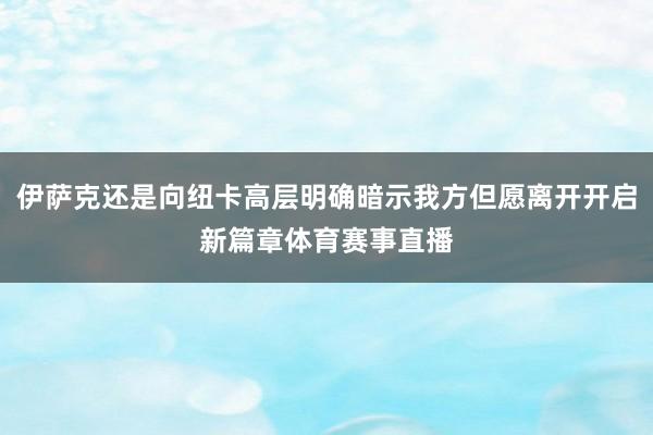 伊萨克还是向纽卡高层明确暗示我方但愿离开开启新篇章体育赛事直播