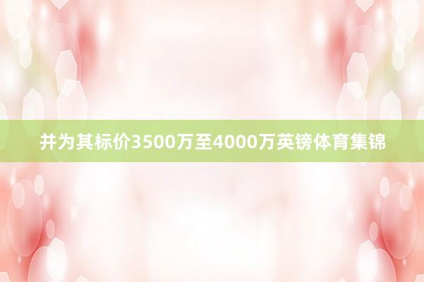 并为其标价3500万至4000万英镑体育集锦