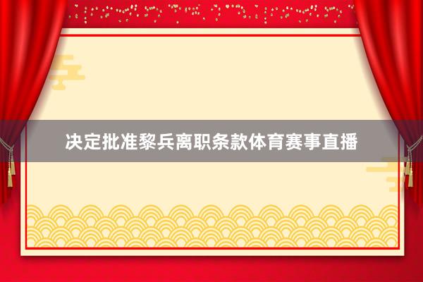 决定批准黎兵离职条款体育赛事直播