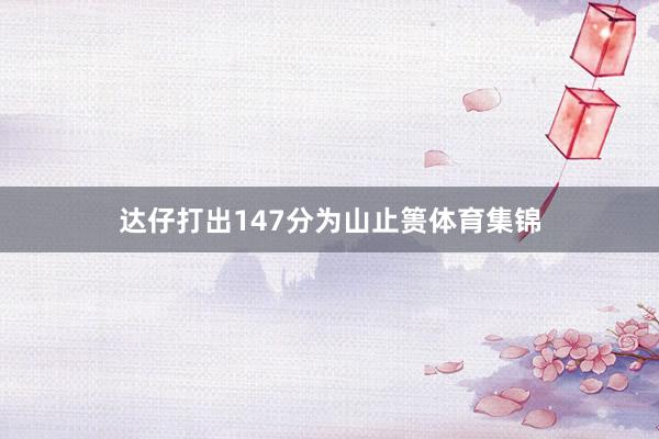 达仔打出147分为山止篑体育集锦