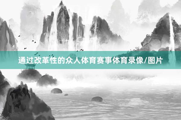 通过改革性的众人体育赛事体育录像/图片