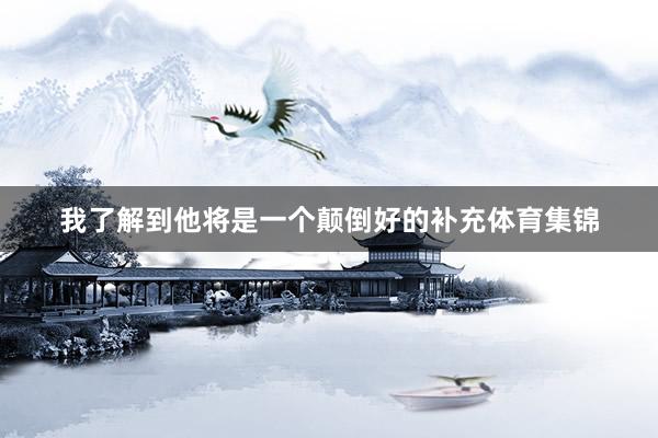 我了解到他将是一个颠倒好的补充体育集锦