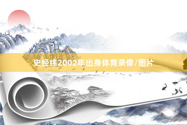 史经纬2002年出身体育录像/图片