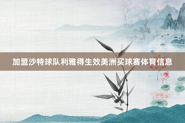 加盟沙特球队利雅得生效美洲买球赛体育信息