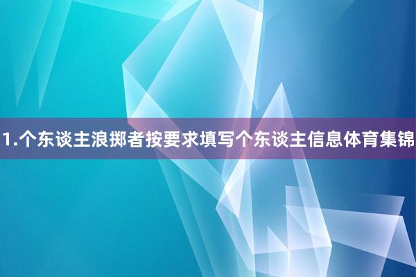 1.个东谈主浪掷者按要求填写个东谈主信息体育集锦