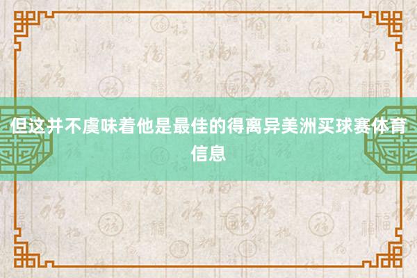 但这并不虞味着他是最佳的得离异美洲买球赛体育信息