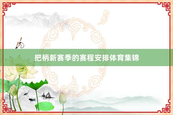 把柄新赛季的赛程安排体育集锦