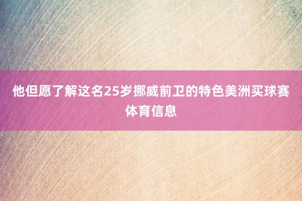 他但愿了解这名25岁挪威前卫的特色美洲买球赛体育信息