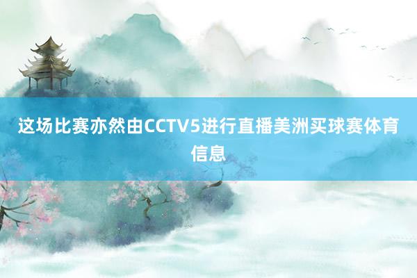 这场比赛亦然由CCTV5进行直播美洲买球赛体育信息