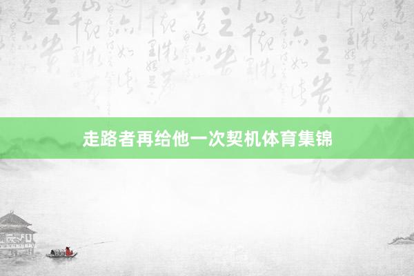 走路者再给他一次契机体育集锦