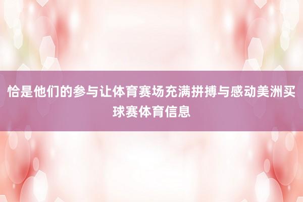 恰是他们的参与让体育赛场充满拼搏与感动美洲买球赛体育信息
