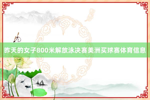 昨天的女子800米解放泳决赛美洲买球赛体育信息