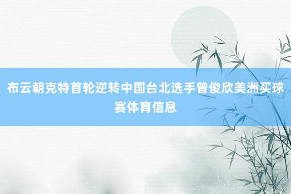 布云朝克特首轮逆转中国台北选手曾俊欣美洲买球赛体育信息