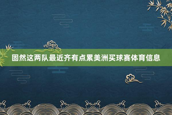 固然这两队最近齐有点累美洲买球赛体育信息