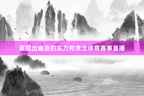 展现出遍及的实力和贪念体育赛事直播