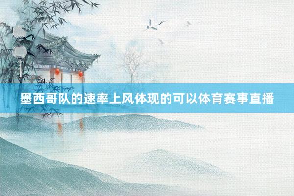 墨西哥队的速率上风体现的可以体育赛事直播