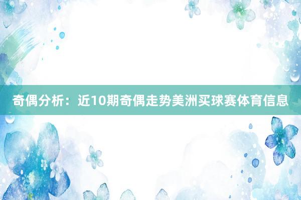 奇偶分析：近10期奇偶走势美洲买球赛体育信息