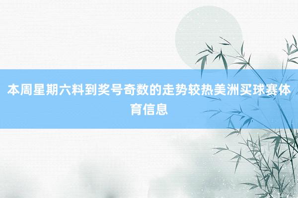 本周星期六料到奖号奇数的走势较热美洲买球赛体育信息