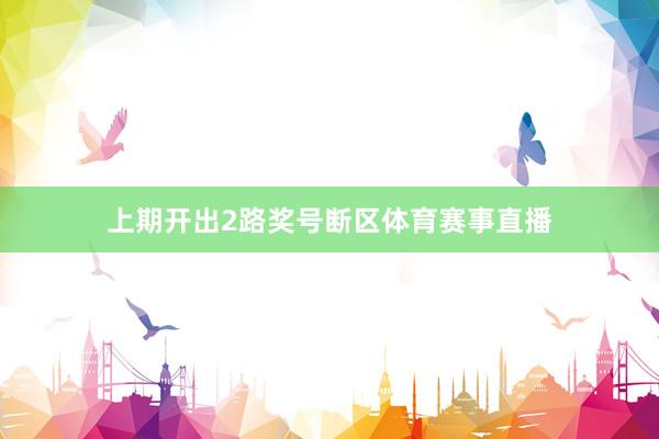 上期开出2路奖号断区体育赛事直播