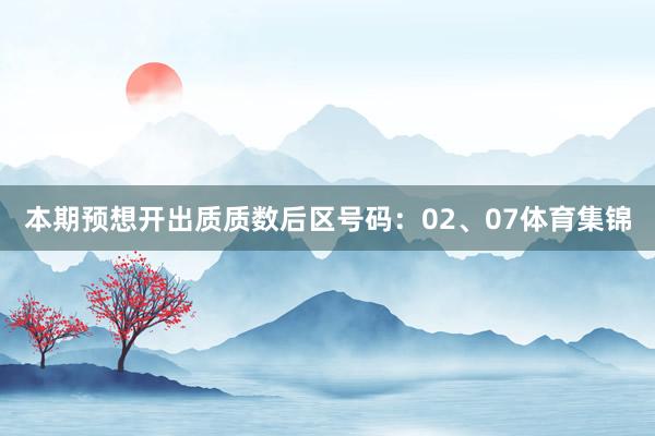 本期预想开出质质数后区号码：02、07体育集锦