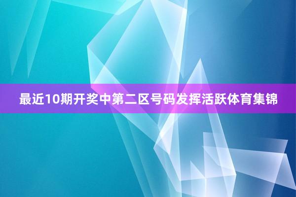 最近10期开奖中第二区号码发挥活跃体育集锦