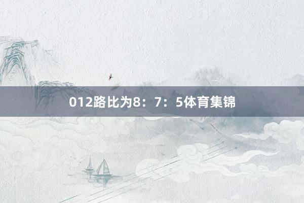 012路比为8：7：5体育集锦