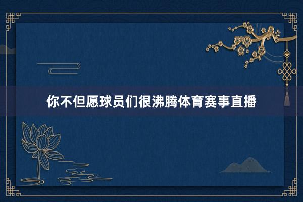 你不但愿球员们很沸腾体育赛事直播